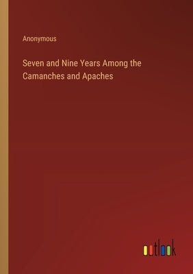 Seven and Nine Years Among the Camanches and Apaches by Anonymous