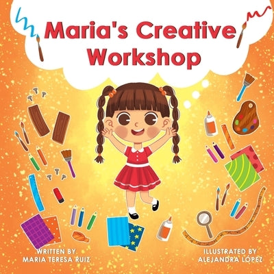 Maria's Creative Workshop: A Story that supports creativity in young children by Lopez, Alejandra
