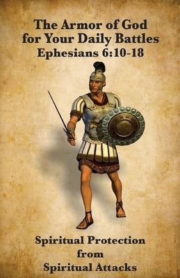 The Armor of God for Your Daily Battles: Spiritual Protection from Spiritual Attacks by Markle, Jeremy J.