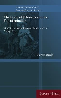 The Coup of Jehoiada and the Fall of Athaliah: The Discourses and Textual Production of 2 Kings 11 by Bench, Clayton