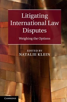 Litigating International Law Disputes by Klein, Natalie