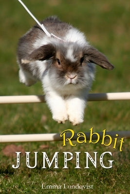 Rabbit Jumping: How to teach your rabbit to jump by Lundqvist, Emma