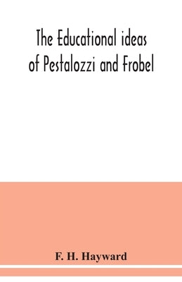 The educational ideas of Pestalozzi and Frobel. by H. Hayward, F.