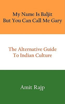 My Name Is Baljit But You Can Call Me Gary: The Alternative Guide to Indian Culture by Rajp, Amit