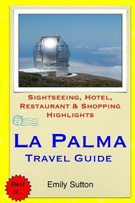 La Palma Travel Guide: Sightseeing, Hotel, Restaurant & Shopping Highlights by Sutton, Emily
