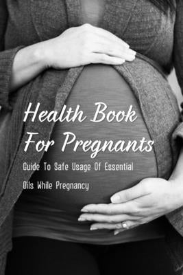 Health Book For Pregnants: Guide To Safe Usage Of Essential Oils While Pregnancy: Recipes For What Oils Would Be Helpful For Common Pregnancy Ail by Kotur, Virgil