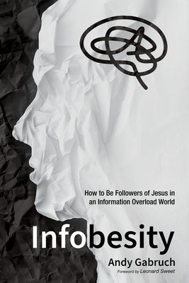 Infobesity: How to Be Followers of Jesus in an Information Overload World by Gabruch, Andy