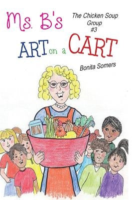 Ms. B's Art on a Cart: The Chicken Soup Group by Somers, Bonita