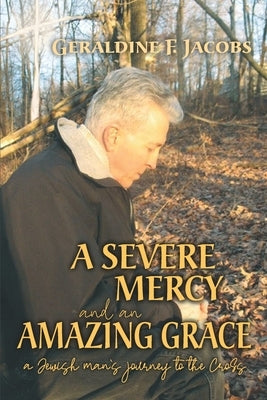 A Severe Mercy and an Amazing Grace: A Jewish Man's Journey to the Cross by Jacobs, Geraldine F.