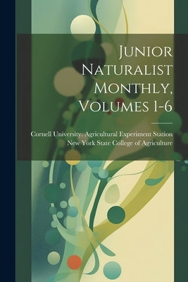 Junior Naturalist Monthly, Volumes 1-6 by New York State College of Agriculture