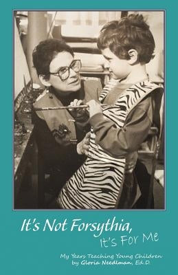 It's Not Forsythia, It's for Me: My Years Teaching Young Children by Needlman, Ed D. Gloria