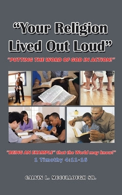 "Your Religion Lived out Loud": "Putting the Word of God in Action!" by McCullough, Calvin L., Sr.