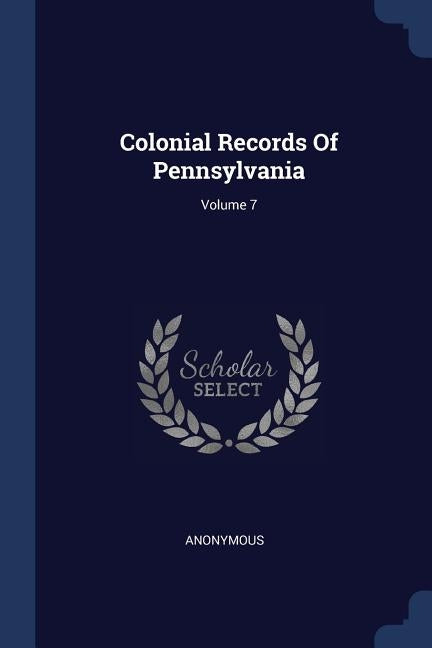 Colonial Records Of Pennsylvania; Volume 7 by Anonymous
