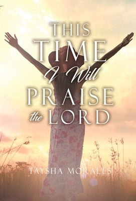 This time I will Praise the Lord by Morales, Taysha