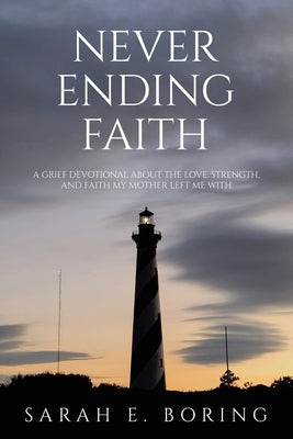 Never Ending Faith: A Grief Devotional About the Love, Strength, and Faith My Mother Left Me With by Boring, Sarah E.