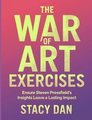 The War of Art Exercises: Ensure Steven Pressfield's Insights Leave a Lasting Impact by Dan, Stacy