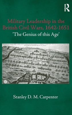 Military Leadership in the British Civil Wars, 1642-1651: 'The Genius of this Age' by Carpenter, Stanley D. M.