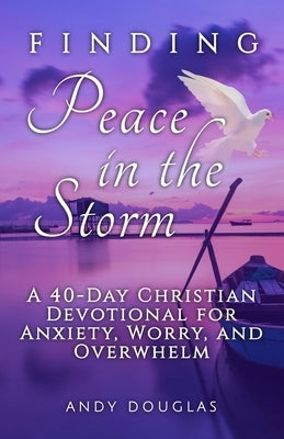 Finding Peace in the Storm: A 40-Day Christian Devotional for Anxiety, Worry, and Overwhelm by Douglas, Andy