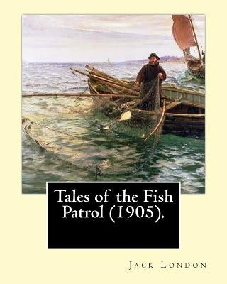 Tales of the Fish Patrol (1905). By: Jack London: Novel (Original Classics) by London, Jack