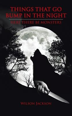 Things That Go Bump in the Night: Here There Be Monsters by Jackson, Wilson