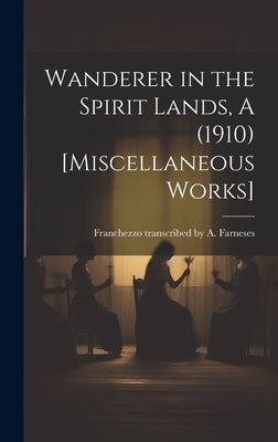 Wanderer in the Spirit Lands, A (1910) [Miscellaneous Works] by Farneses, Franchezzo Transcribed a.