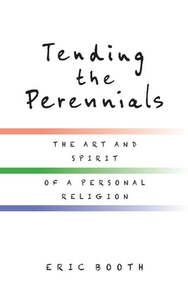 Tending the Perennials: The Art and Spirit of a Personal Religion by Booth, Eric