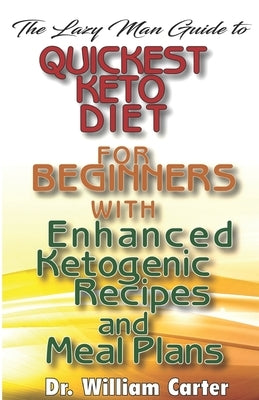 The Lazy Man Guide To Quickest Keto diets For Beginners With Enhanced Ketogenic Recipes And Meal Plans: Discover The Quickest Keto Diet Recipes That M by Carter, William