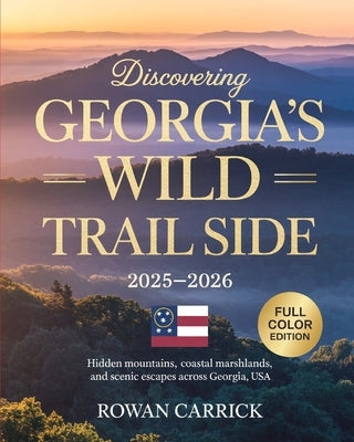Discovering Georgia's Wild Trail Side 2025-2026: Hidden Mountains, Coastal Marshlands, and Scenic Escapes Across Georgia, USA by Carrick, Rowan