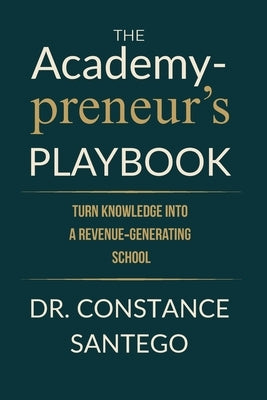 The Academypreneur's Playbook: Turn Knowledge into a Revenue Generating School by Santego, Constance