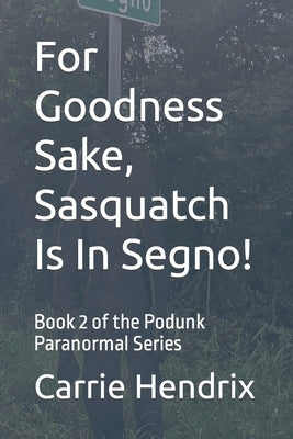 For Goodness Sake, Sasquatch Is In Segno!: Book 2 of the Podunk Paranormal Series by Hendrix, Carrie