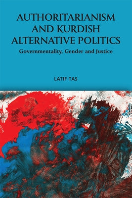 Authoritarianism and Kurdish Alternative Politics: Governmentality, Gender and Justice by Tas, Latif