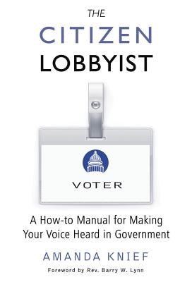The Citizen Lobbyist: A How-To Manual for Making Your Voice Heard in Government by Knief, Amanda