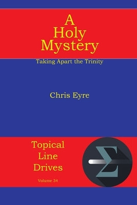 A Holy Mystery: Taking Apart the Trinity by Eyre, Chris