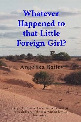Whatever Happened to that Little Foreign Girl?: A Story of Adventure Under the Southern Cross. It's the challenge of the unknown that keeps it interes by Bailey, Angelika