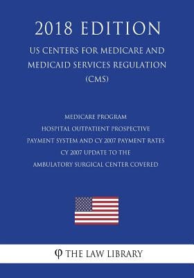 Medicare Program - Hospital Outpatient Prospective Payment System and CY 2007 Payment Rates - CY 2007 Update to the Ambulatory Surgical Center Covered by The Law Library