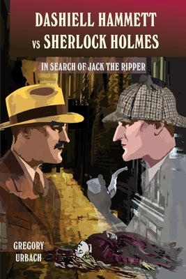 Dashiell Hammett vs Sherlock Holmes: In Search of Jack the Ripper by Urbach, Gregory