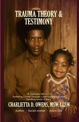 Trauma Theory & Testimony: Breaking Cycles Through Lived Experience and Developmental Theory by Owens, Charlietta D.