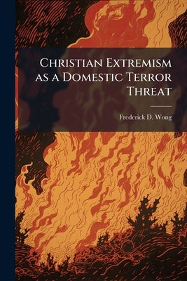 Christian Extremism as a Domestic Terror Threat by Wong, Frederick D.
