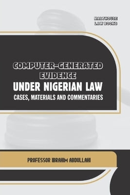 Computer-Generated Evidence Under Nigerian Law: Cases, Materials and Commentaries by Abdullahi, Ibrahim