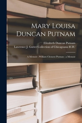 Mary Louisa Duncan Putnam: a Memoir; William Clement Putman: a Memoir by Putnam, Elizabeth Duncan B. 1867