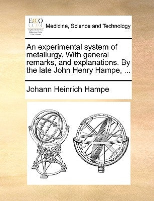 An Experimental System of Metallurgy. with General Remarks, and Explanations. by the Late John Henry Hampe, ... by Hampe, Johann Heinrich