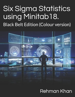 Six Sigma Statistics using Minitab18.: Black Belt Edition (Colour version) by Khan, Rehman