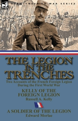 The Legion in the Trenches: Two Accounts of the French Foreign Legion During the First World War by Kelly, Russell A.