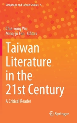 Taiwan Literature in the 21st Century: A Critical Reader by Wu, Chia-Rong