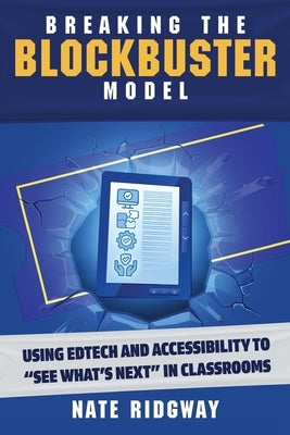 Breaking the Blockbuster Model: Using Edtech and Accessibility to See What's Next in Classrooms by Ridgway, Nate