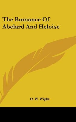 The Romance Of Abelard And Heloise by Wight, O. W.