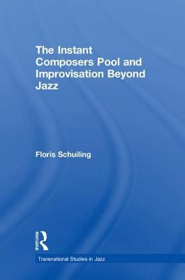 The Instant Composers Pool and Improvisation Beyond Jazz by Schuiling, Floris