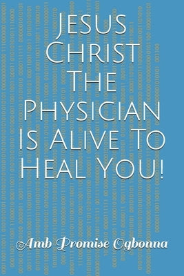 Jesus Christ The Physician Is Alive To Heal You! by Ogbonna, Amb Promise