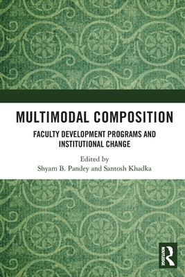 Multimodal Composition: Faculty Development Programs and Institutional Change by Pandey, Shyam B.