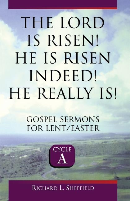 The Lord Is Risen He Is Risen Indeed! He Really Is: Gospel Sermons for Lent/Easter: Cycle a by Sheffield, Richard
